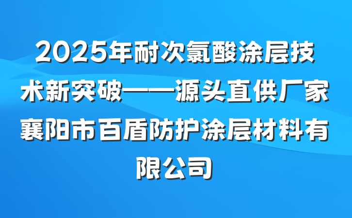 2025年耐次氯酸涂层技术新突破——源头直供厂家襄阳市百盾防护涂层材料有限公司