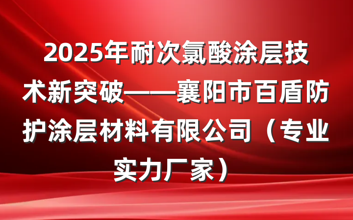 2025年耐次氯酸涂层技术新突破——襄阳市百盾防护涂层材料有限公司（专业实力厂家）