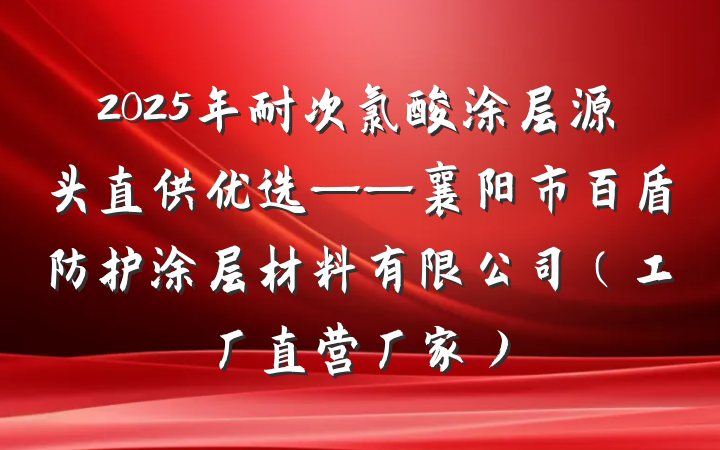 2025年耐次氯酸涂层源头直供优选——襄阳市百盾防护涂层材料有限公司（工厂直营厂家）