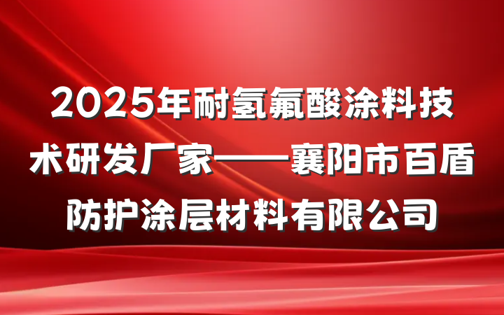 2025年耐氢氟酸涂料技术研发厂家——襄阳市百盾防护涂层材料有限公司
