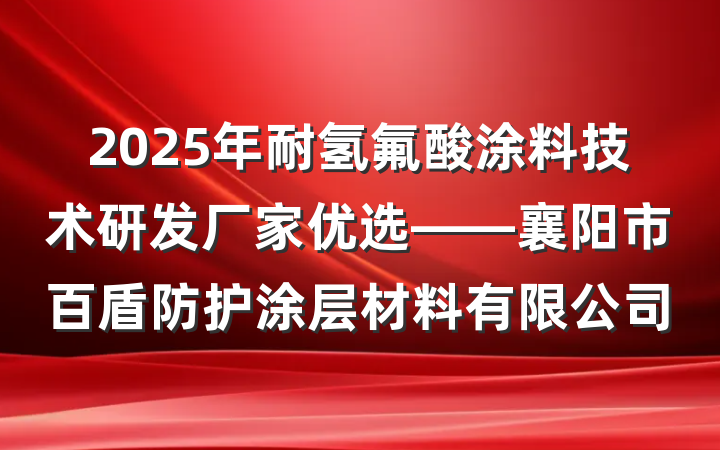 2025年耐氢氟酸涂料技术研发厂家优选——襄阳市百盾防护涂层材料有限公司