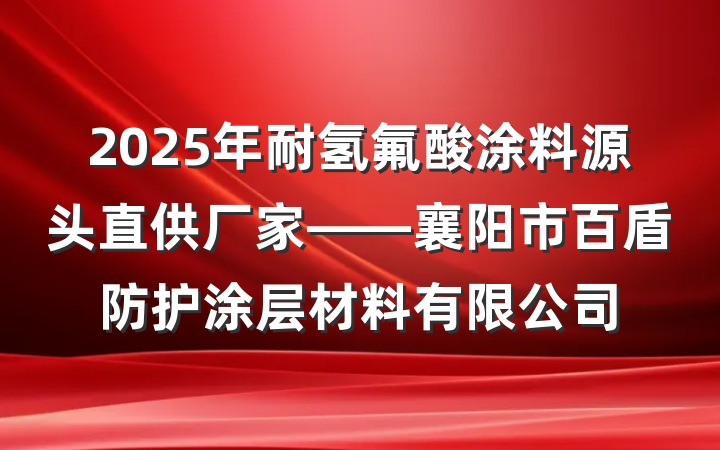 2025年耐氢氟酸涂料源头直供厂家——襄阳市百盾防护涂层材料有限公司