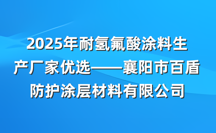 2025年耐氢氟酸涂料生产厂家优选——襄阳市百盾防护涂层材料有限公司