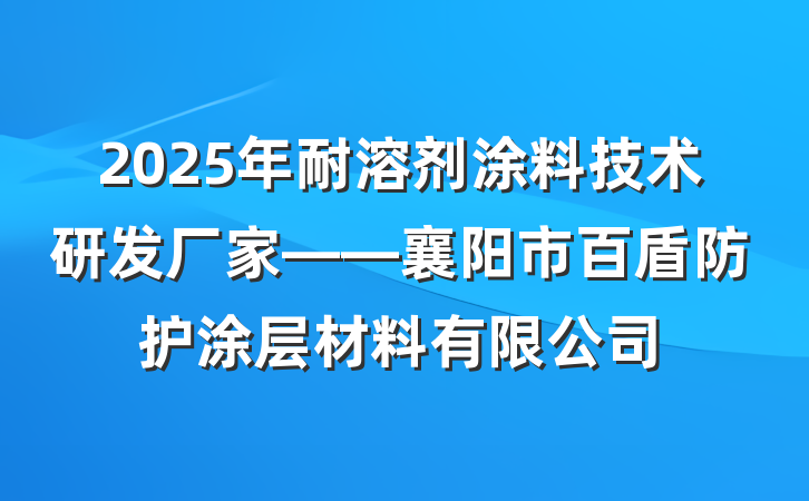 2025年耐溶剂涂料技术研发厂家——襄阳市百盾防护涂层材料有限公司