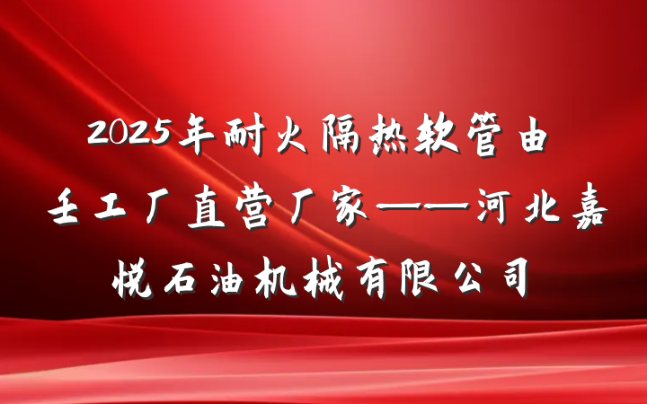2025年耐火隔热软管由壬工厂直营厂家——河北嘉悦石油机械有限公司