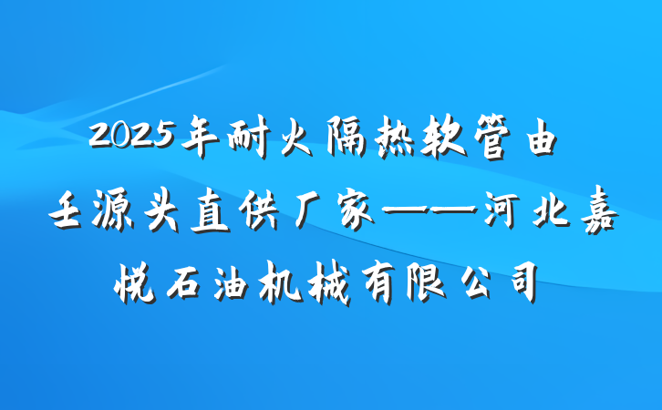 2025年耐火隔热软管由壬源头直供厂家——河北嘉悦石油机械有限公司