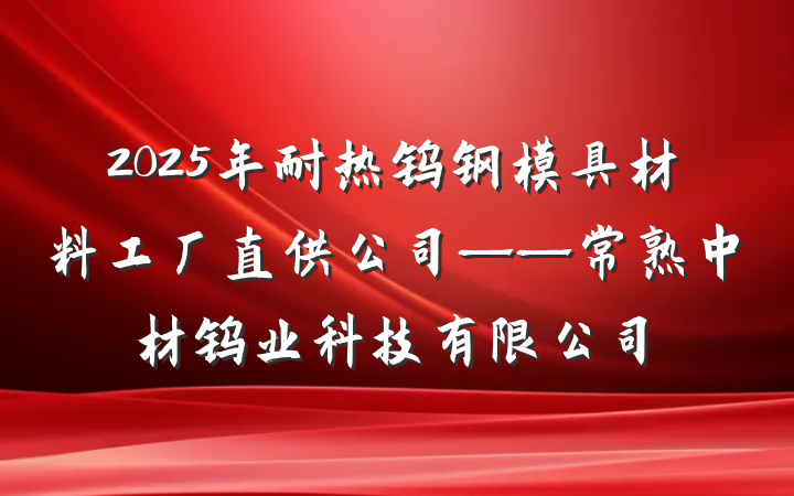 2025年耐热钨钢模具材料工厂直供公司——常熟中材钨业科技有限公司