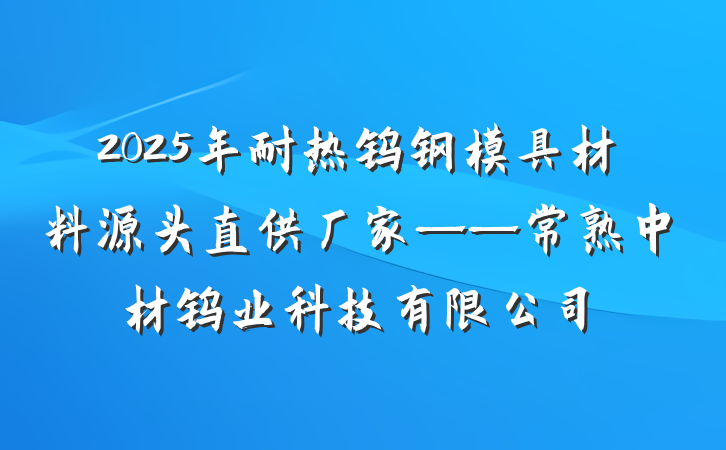2025年耐热钨钢模具材料源头直供厂家——常熟中材钨业科技有限公司