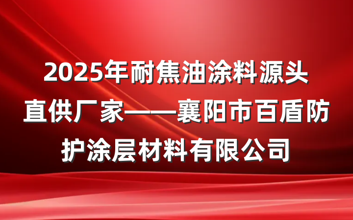 2025年耐焦油涂料源头直供厂家——襄阳市百盾防护涂层材料有限公司