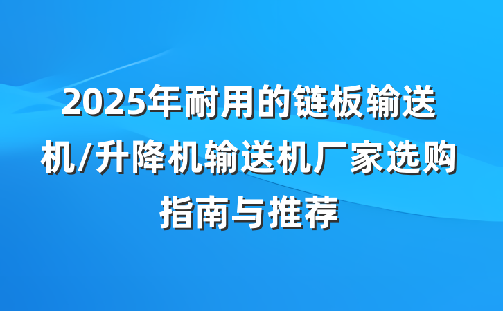 2025年耐用的链板输送机/升降机输送机厂家选购指南与推荐