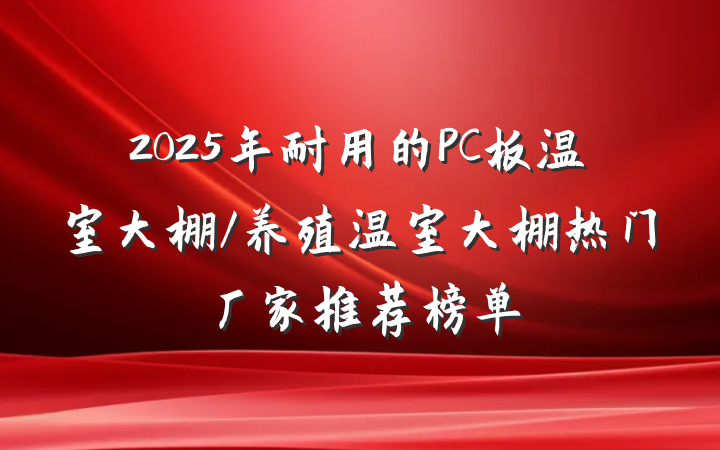 2025年耐用的PC板温室大棚/养殖温室大棚热门厂家推荐榜单