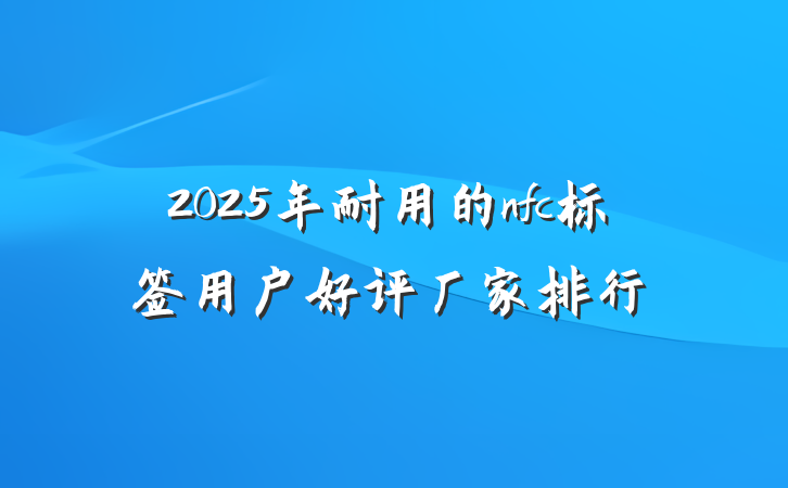 2025年耐用的nfc标签用户好评厂家排行