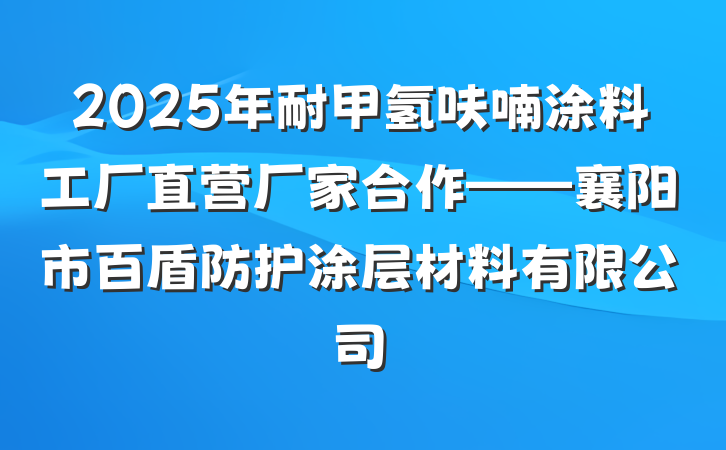 2025年耐甲氢呋喃涂料工厂直营厂家合作——襄阳市百盾防护涂层材料有限公司
