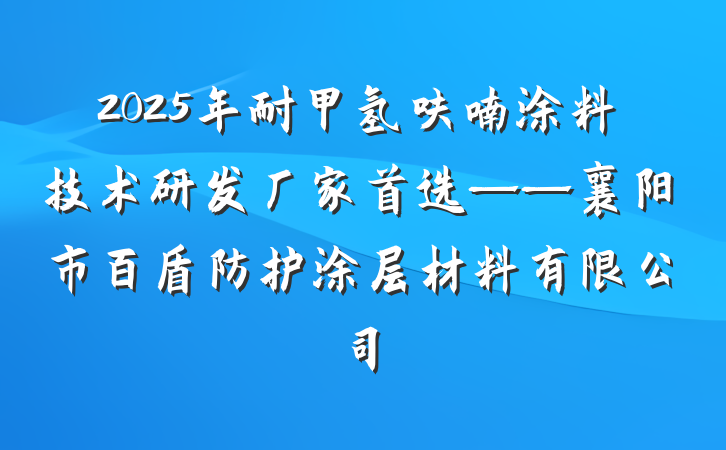 2025年耐甲氢呋喃涂料技术研发厂家首选——襄阳市百盾防护涂层材料有限公司
