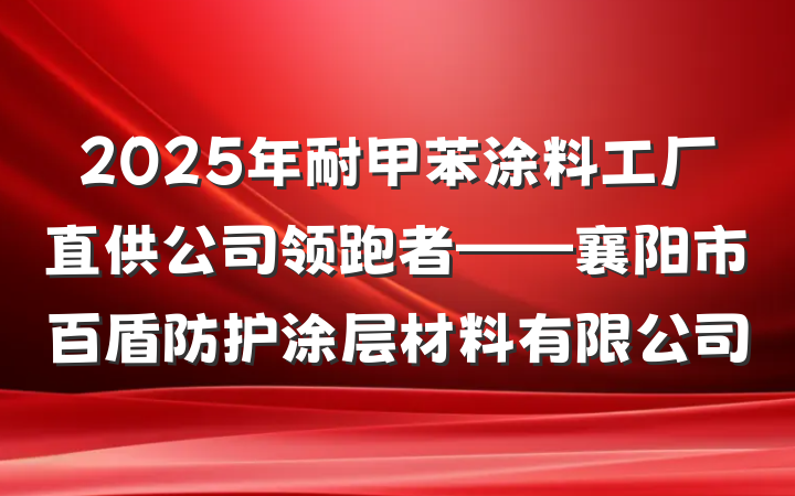 2025年耐甲苯涂料工厂直供公司领跑者——襄阳市百盾防护涂层材料有限公司