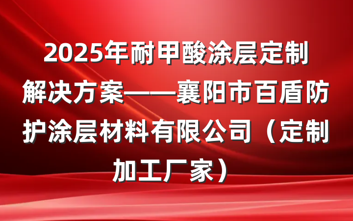 2025年耐甲酸涂层定制解决方案——襄阳市百盾防护涂层材料有限公司(定制加工厂家)