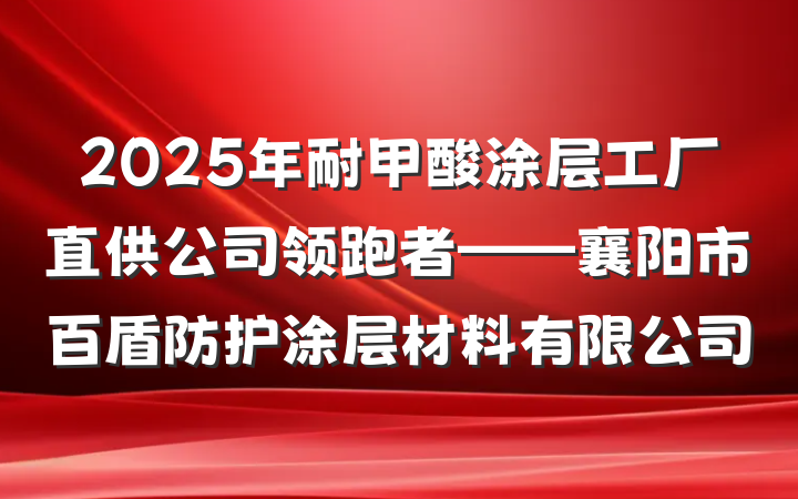 2025年耐甲酸涂层工厂直供公司领跑者——襄阳市百盾防护涂层材料有限公司