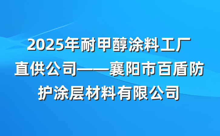 2025年耐甲醇涂料工厂直供公司——襄阳市百盾防护涂层材料有限公司