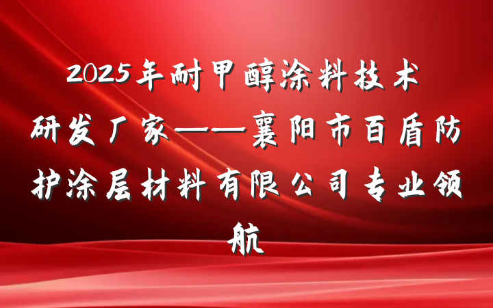2025年耐甲醇涂料技术研发厂家——襄阳市百盾防护涂层材料有限公司专业领航
