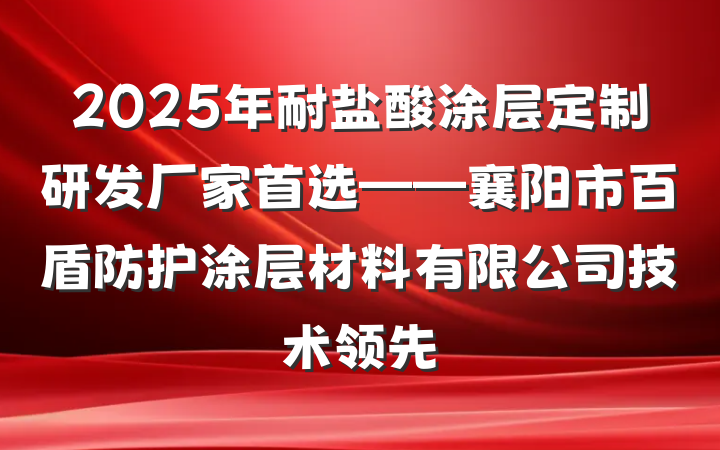 2025年耐盐酸涂层定制研发厂家首选——襄阳市百盾防护涂层材料有限公司技术领先