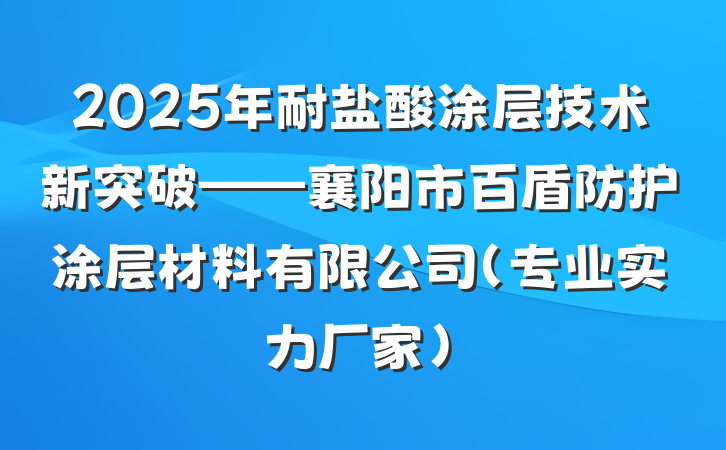 2025年耐盐酸涂层技术新突破——襄阳市百盾防护涂层材料有限公司（专业实力厂家）