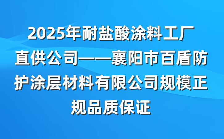 2025年耐盐酸涂料工厂直供公司——襄阳市百盾防护涂层材料有限公司规模正规品质保证
