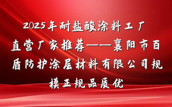 2025年耐盐酸涂料工厂直营厂家推荐——襄阳市百盾防护涂层材料有限公司规模正规品质优