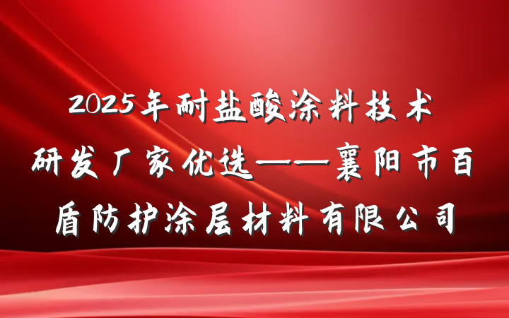 2025年耐盐酸涂料技术研发厂家优选——襄阳市百盾防护涂层材料有限公司