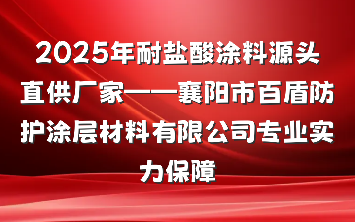 2025年耐盐酸涂料源头直供厂家——襄阳市百盾防护涂层材料有限公司专业实力保障
