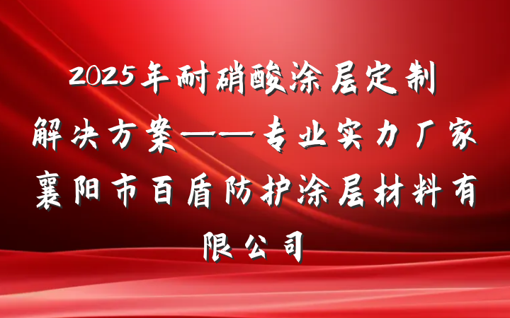 2025年耐硝酸涂层定制解决方案——专业实力厂家襄阳市百盾防护涂层材料有限公司