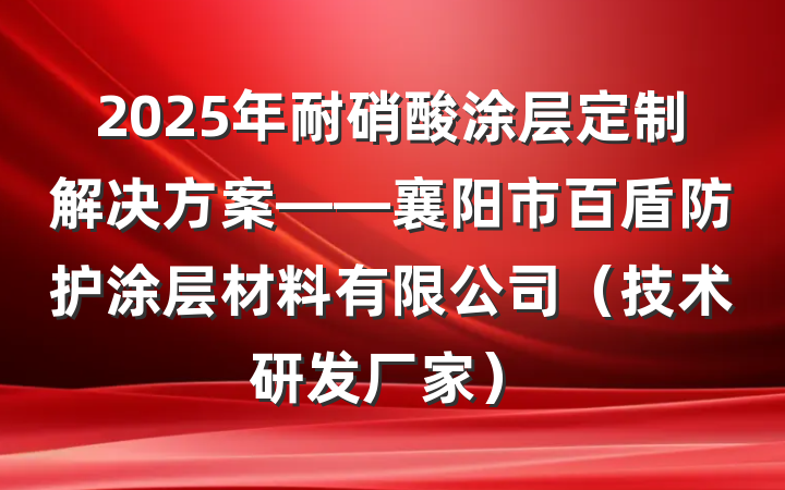 2025年耐硝酸涂层定制解决方案——襄阳市百盾防护涂层材料有限公司(技术研发厂家)