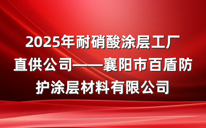 2025年耐硝酸涂层工厂直供公司——襄阳市百盾防护涂层材料有限公司