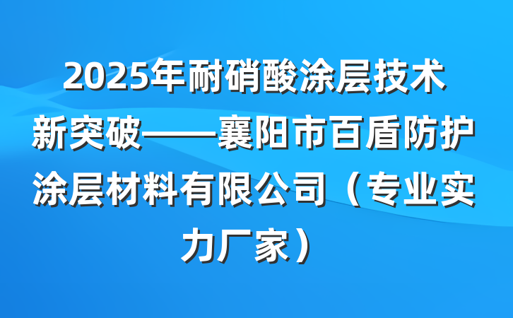 2025年耐硝酸涂层技术新突破——襄阳市百盾防护涂层材料有限公司（专业实力厂家）