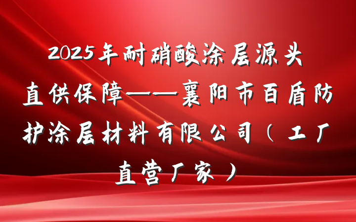 2025年耐硝酸涂层源头直供保障——襄阳市百盾防护涂层材料有限公司（工厂直营厂家）