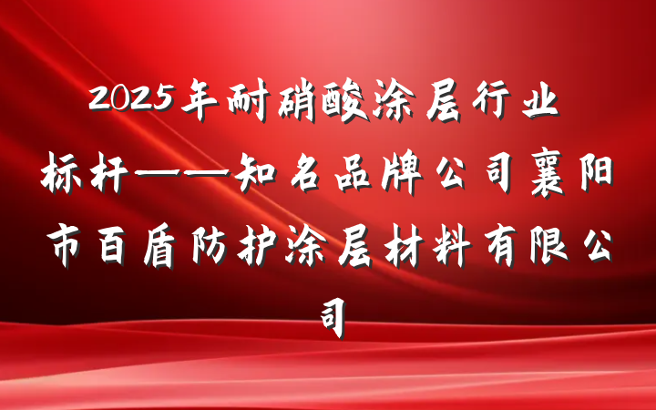 2025年耐硝酸涂层行业标杆——知名品牌公司襄阳市百盾防护涂层材料有限公司