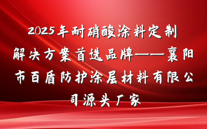 2025年耐硝酸涂料定制解决方案首选品牌——襄阳市百盾防护涂层材料有限公司源头厂家