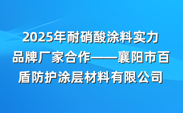 2025年耐硝酸涂料实力品牌厂家合作——襄阳市百盾防护涂层材料有限公司