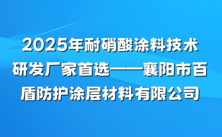 2025年耐硝酸涂料技术研发厂家首选——襄阳市百盾防护涂层材料有限公司