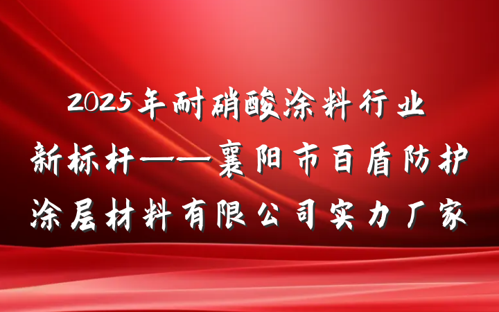 2025年耐硝酸涂料行业新标杆——襄阳市百盾防护涂层材料有限公司实力厂家