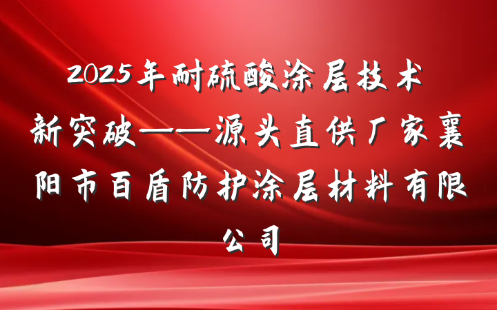 2025年耐硫酸涂层技术新突破——源头直供厂家襄阳市百盾防护涂层材料有限公司