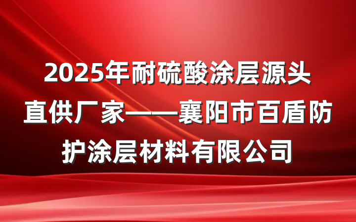 2025年耐硫酸涂层源头直供厂家——襄阳市百盾防护涂层材料有限公司