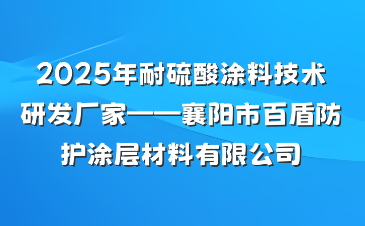 2025年耐硫酸涂料技术研发厂家——襄阳市百盾防护涂层材料有限公司