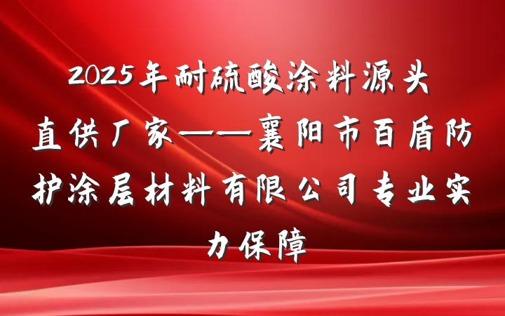 2025年耐硫酸涂料源头直供厂家——襄阳市百盾防护涂层材料有限公司专业实力保障