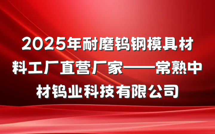 2025年耐磨钨钢模具材料工厂直营厂家——常熟中材钨业科技有限公司