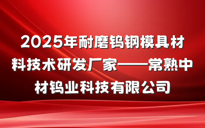 2025年耐磨钨钢模具材料技术研发厂家——常熟中材钨业科技有限公司