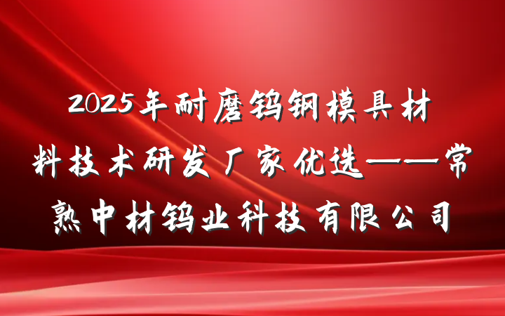 2025年耐磨钨钢模具材料技术研发厂家优选——常熟中材钨业科技有限公司