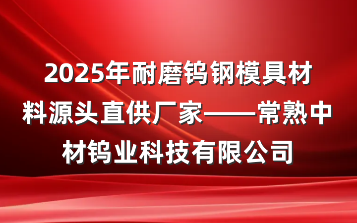 2025年耐磨钨钢模具材料源头直供厂家——常熟中材钨业科技有限公司