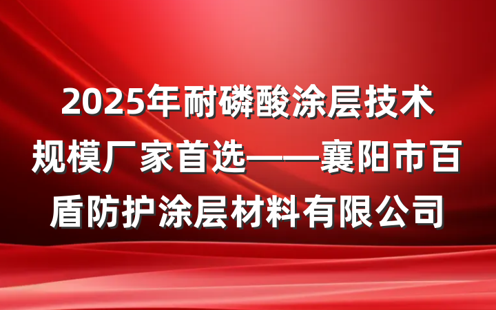 2025年耐磷酸涂层技术规模厂家首选——襄阳市百盾防护涂层材料有限公司