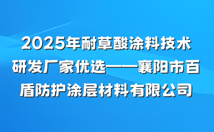 2025年耐草酸涂料技术研发厂家优选——襄阳市百盾防护涂层材料有限公司