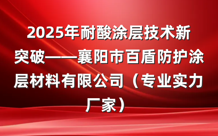 2025年耐酸涂层技术新突破——襄阳市百盾防护涂层材料有限公司(专业实力厂家)
